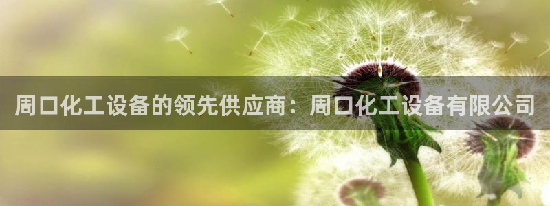 新宝gg创造奇迹官方登录：周口化工设备的领先供应商