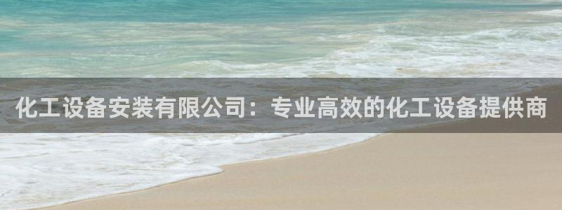 新宝gg登录不了是什么原因：化工设备安装有限公司：