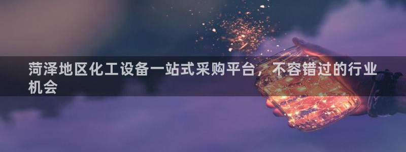 新宝gg账号注册平台：菏泽地区化工设备一站式采购平台，不容错