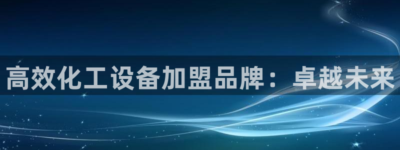 新宝gg创造奇迹官网：高效化工设备加盟品牌：卓越未来