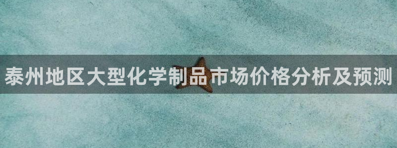 新宝gg平台注册网址：泰州地区大型化学制品市场价格分析及预测