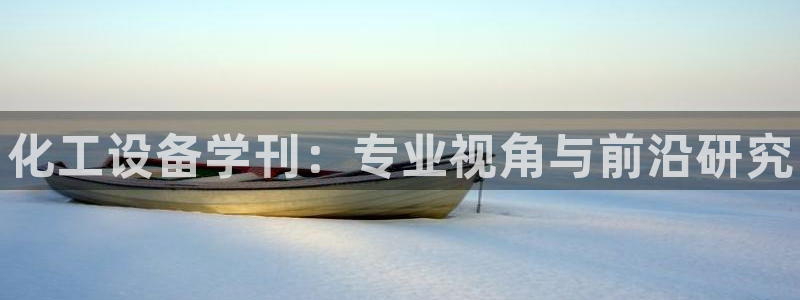 新宝gg创造奇迹登录注册入口：化工设备学刊：专业视